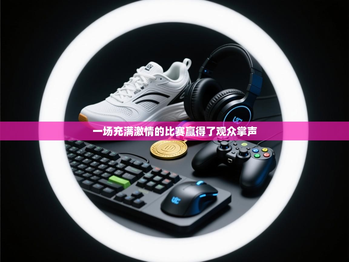 一场充满激情的比赛赢得了观众掌声 第1张