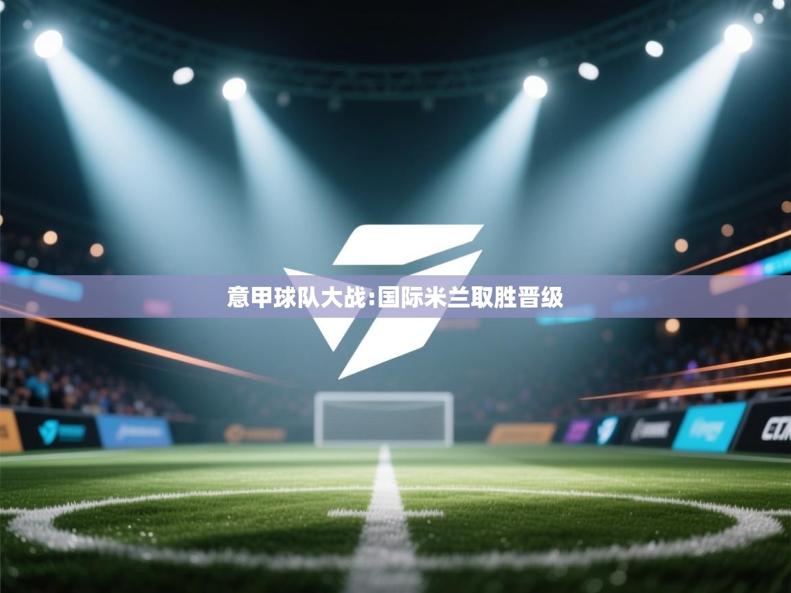 意甲球队大战:国际米兰取胜晋级 第2张