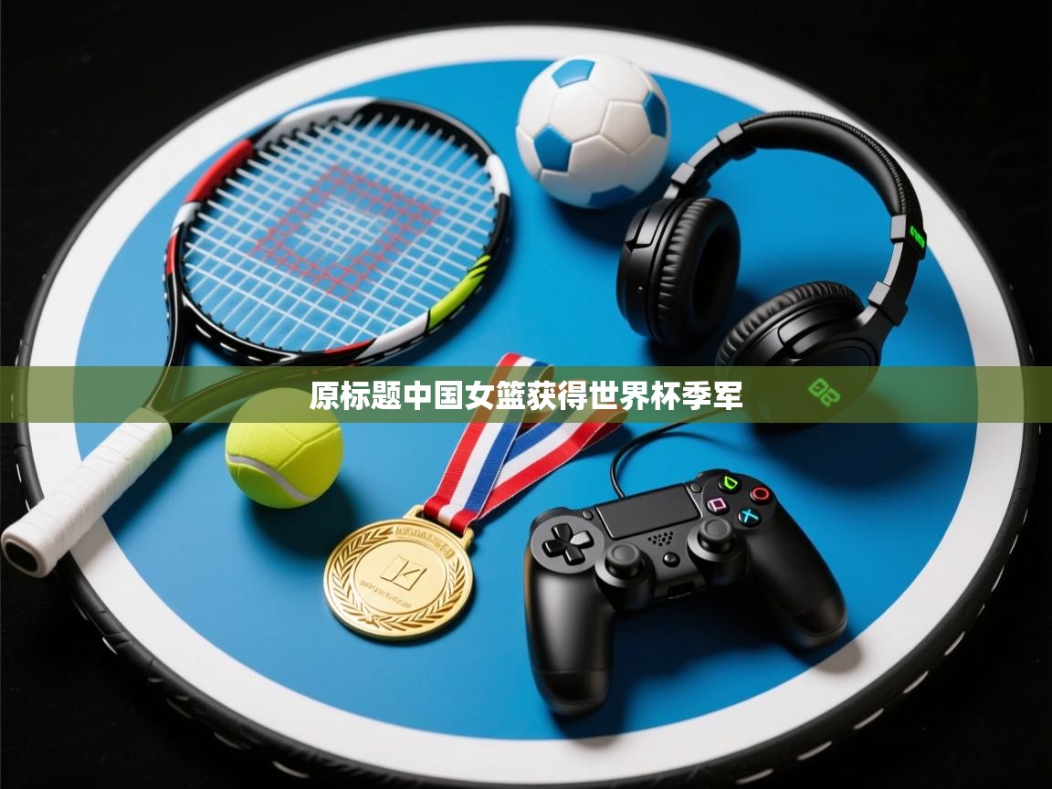 原标题中国女篮获得世界杯季军 第2张