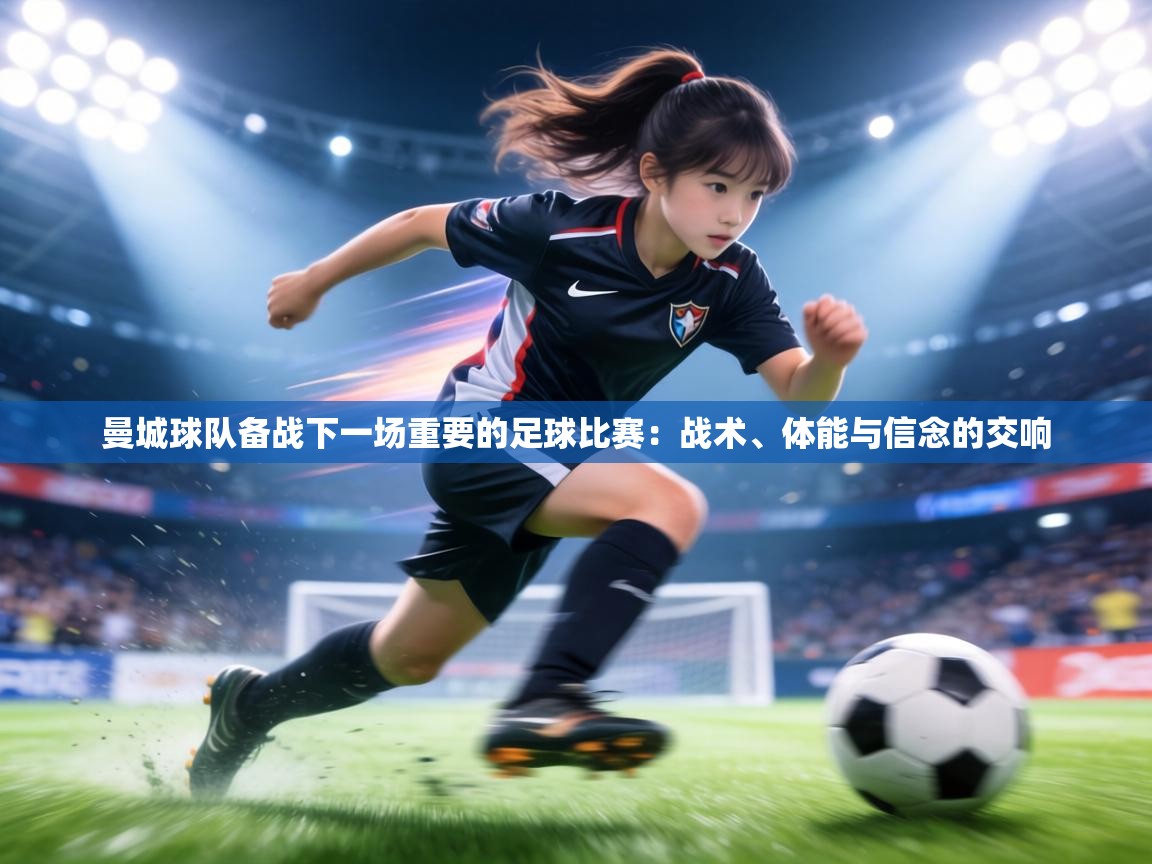 曼城球队备战下一场重要的足球比赛:战术、体能与信念的交响 第2张