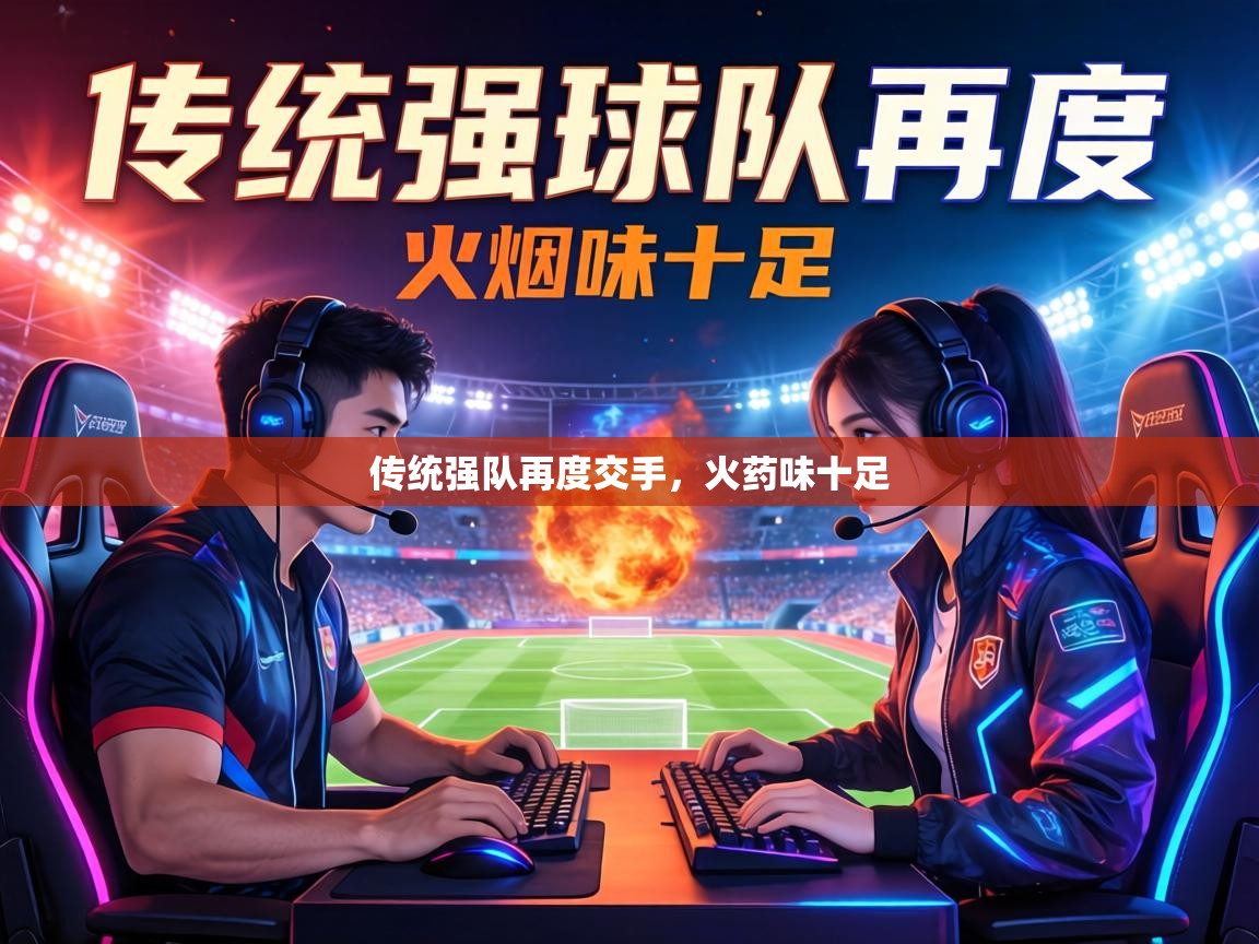 传统强队再度交手,火药味十足 第2张